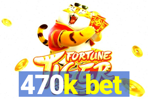 470k bet